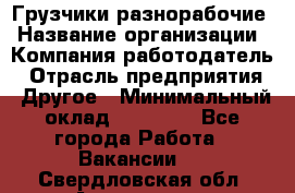 Грузчики-разнорабочие › Название организации ­ Компания-работодатель › Отрасль предприятия ­ Другое › Минимальный оклад ­ 15 000 - Все города Работа » Вакансии   . Свердловская обл.,Алапаевск г.